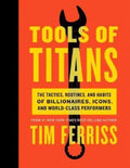 Tools of Titans : The Tactics, Routines, and Habits of Billionaires, Icons, and World-Class Performers - MPHOnline.com
