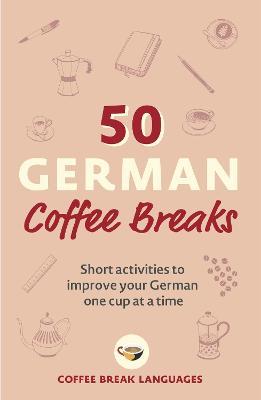 50 German Coffee Breaks : Short activities to improve your German one cup at a time - MPHOnline.com