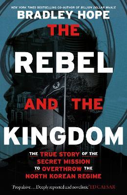 The Rebel And The Kingdom: North Korea (UK)  : The True Story of the Secret Mission to Overthrow the North Korean Regime - MPHOnline.com