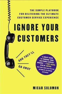 Ignore Your Customers (and They'll Go Away) : The Simple Playbook for Delivering the Ultimate Customer Service Experience - MPHOnline.com