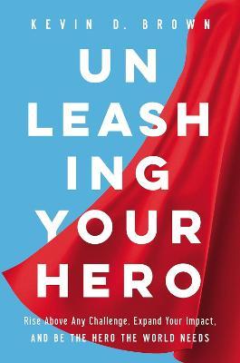 Unleashing Your Hero : Rise Above Any Challenge, Expand Your Impact, and Be the Hero the World Needs - MPHOnline.com