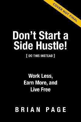 Don't Start a Side Hustle!: Work Less, Earn More, and Live Free - MPHOnline.com