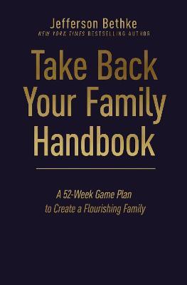 Take Back Your Family Handbook : A 52-Week Game Plan to Create a Flourishing Family - MPHOnline.com