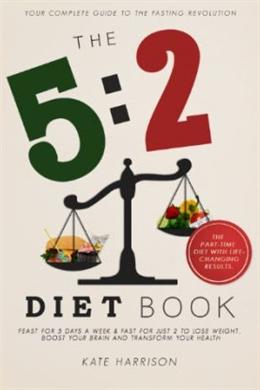 THE 5: 2 DIET BOOK: FEAST FOR 5 DAYS AND FAST FOR JUST 2 TO - MPHOnline.com