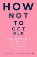 How Not To Get Old: One Woman's Quest to Take Control of the Ageing Process - MPHOnline.com