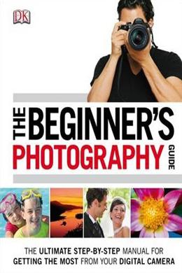 The Beginner's Photography Guide: The Ultimate Step-by-Step Manual for Getting the Most from Your Digital Camera - MPHOnline.com