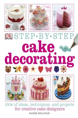 Step-by-Step Cake Decorating: 100s of Ideas, Techniques, and Projects - MPHOnline.com