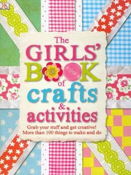 The Girls Book Of Crafts And Activities: Grab Your Stuff And Get Creative! More Than 100 Things To Make And Do. - MPHOnline.com