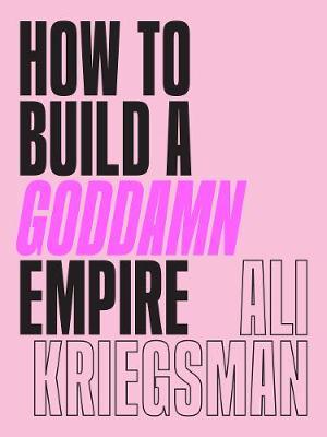 How to Build a Goddamn Empire: Advice on Creating Your Brand with High-Tech Smarts, Elbow Grease, Infinite Hustle, and a Whole Lotta Heart - MPHOnline.com