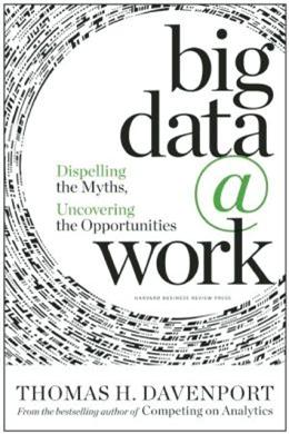 Big Data at Work: Dispelling the Myths, Uncovering the Opportunities Work - MPHOnline.com