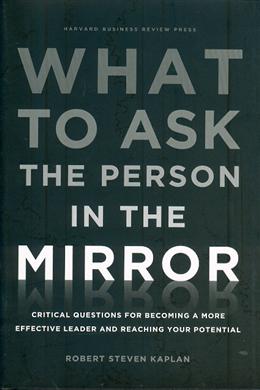 What to Ask the Person in the Mirror: Critical Questions for Becoming a More Effective Leader and Reaching Your Potential - MPHOnline.com