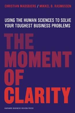 The Moment of Clarity: Using the Human Sciences to Solve Your Hardest Business Problems - MPHOnline.com