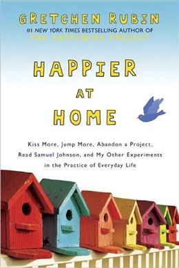 Happier at Home: Kiss More, Jump More, Abandon a Project, Read Samuel Johnson, and My Other Experiments in the Practice of Everyday Life - MPHOnline.com