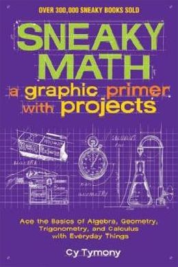 Sneaky Math: A Graphic Primer with Projects: Ace the Basics of Algebra, Geometry, Trigonometry, and Calculus wth Everyday Things - MPHOnline.com