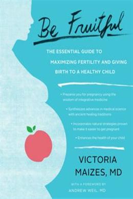 Be Fruitful: The Essential Guide to Maximizing Fertility and Giving Birth to a Healthy Child - MPHOnline.com