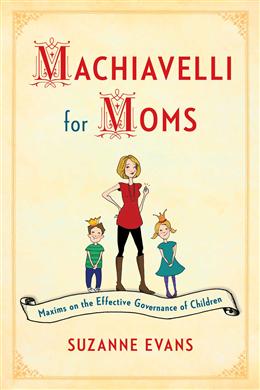 Machiavelli for Moms: Maxims on the Effective Governance of Children - MPHOnline.com