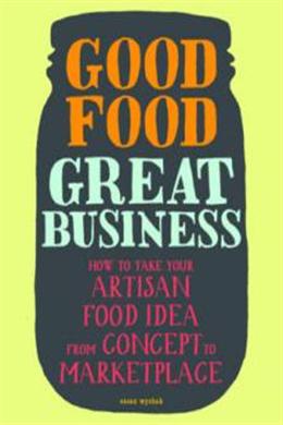 Good Food Great Business: How to Take Your Artisan Food Idea from Concept to Marketplace - MPHOnline.com