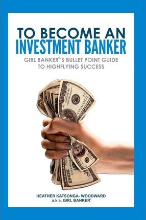 To Become an Investment Banker: Girl Banker's Bullet Point Guide to Highflying Success - MPHOnline.com