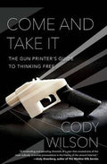 Come and Take It : The Gun Printer's Guide to Thinking Free - MPHOnline.com