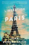 The Liberation of Paris : How Eisenhower, de Gaulle, and von Choltitz Saved the City of Light - MPHOnline.com