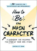 How to Be the Main Character : A Workbook for Becoming the Star of Your Own Story - MPHOnline.com