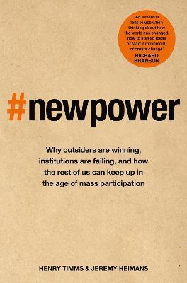 New Power : Why outsiders are winning, institutions are failing, and how the rest of us can keep up in the age of mass participation - MPHOnline.com