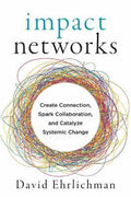 Impact Networks : A Transformational Approach to Creating Connection, Sparking Collaboration, and Catalyzing Systemic Change - MPHOnline.com