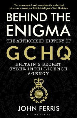 Behind the Enigma : The Authorised History of GCHQ, Britain's Secret Cyber-Intelligence Agency - MPHOnline.com