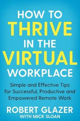 How to Thrive in the Virtual Workplace : Simple and Effective Tips for Successful, Productive and Empowered Remote Work - MPHOnline.com