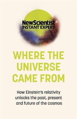 Where the Universe Came From : How Einstein's relativity unlocks the past, present and future of the cosmos - MPHOnline.com