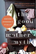 The Good Mother Myth: Redefining Motherhood to Fit Reality - MPHOnline.com