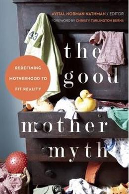 The Good Mother Myth: Redefining Motherhood to Fit Reality - MPHOnline.com