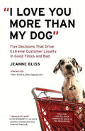 I Love You More Than My Dog : Five Decisions That Drive Extreme Customer Loyalty in Good Times and Bad - MPHOnline.com