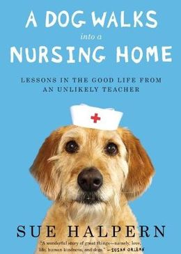 A Dog Walks Into a Nursing Home: Lessons in the Good Life from an Unlikely Teacher - MPHOnline.com
