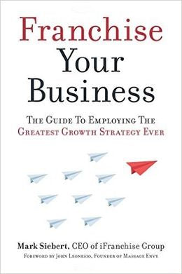 Franchise Your Business: The Guide to Employing the Greatest Growth Strategy Ever - MPHOnline.com