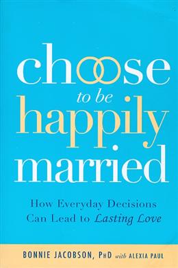 Choose to Be Happily Married: How Everyday Decisions Can Lead to Long Lasting Love - MPHOnline.com