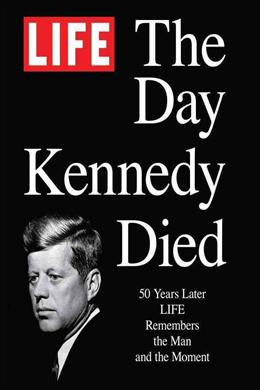 LIFE: The Day Kennedy Died: Fifty Years Later: LIFE Remembers the Man and the Moment - MPHOnline.com