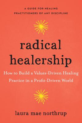 Radical Healership : How to Build a Values-Driven Healing Practice in a Profit-Driven World - MPHOnline.com