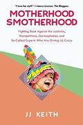 Motherhood Smotherhood: Fighting Back Against the Lactivists, Mompetitions, Germophobes, and So-Called Experts Who Are Driving Us Crazy - MPHOnline.com