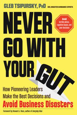 Never Go with Your Gut : How Pioneering Leaders Make the Best Decisions and Avoid Business Disasters (Avoid Terrible Advice, Cognitive Biases, and Poor Decisions) - MPHOnline.com
