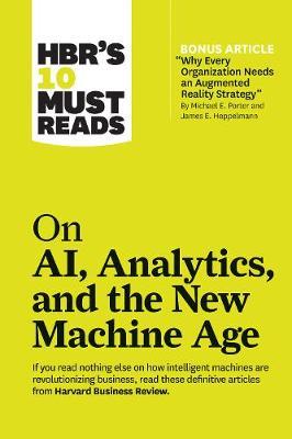 HBR's 10 Must Reads on AI, Analytics, and the New Machine Age (with bonus article "Why Every Company Needs an Augmented Reality Strategy" - MPHOnline.com