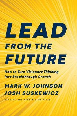 Lead From The Future : How To Turn Visionary Thinking Into Breakthrough Growth - MPHOnline.com