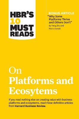 HBR's 10 Must Reads on Platforms and Ecosystems (with bonus article by "Why Some Platforms Thrive and Others Don't" By Feng Zhu and Marco Iansiti) - MPHOnline.com