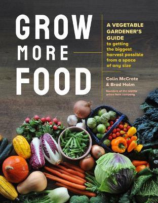 Grow More Food: A Vegetable Gardener's Guide to Getting the Biggest Harvest Possible from a Space of Any Size - MPHOnline.com