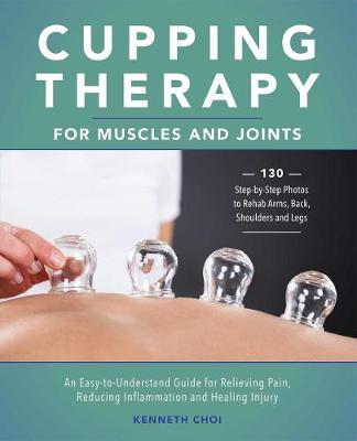 Cupping Therapy For Muscles And Joints : An Easy-to-Understand Guide for Relieving Pain, Reducing Inflammation and Healing Injury - MPHOnline.com