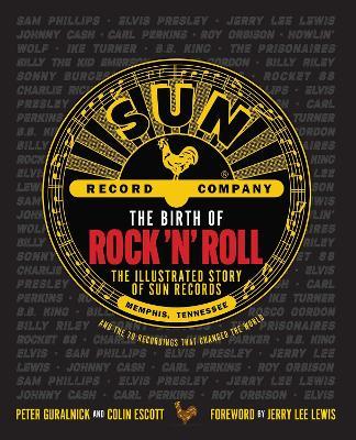 The Birth of Rock 'n' Roll : The Illustrated Story of Sun Records and the 70 Recordings That Changed the World - MPHOnline.com