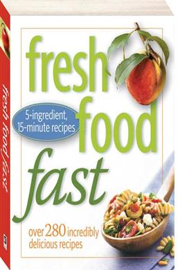 Fresh Food Fast: Over 280 Incredibly Delicious Recipes (5-Ingredient, 15-Minute Recipes) - MPHOnline.com