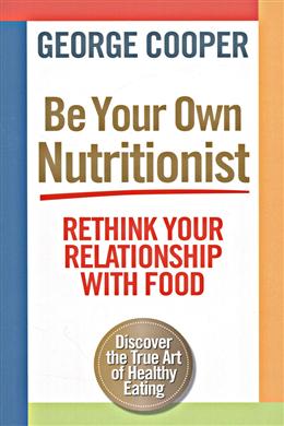 Be Your Own Nutritionist: Rethink Your Relationship with Food; The True Art of Healthy Eating - MPHOnline.com