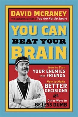 You Can Beat Your Brain: How to Turn Your Enemies into Friends, How to Make Better Decisions and Other Ways to Be Less Dumb - MPHOnline.com