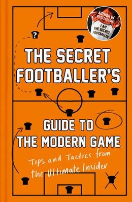 The Secret Footballer's Guide to the Modern Game: Tips and Tactics from the Ultimate Insider - MPHOnline.com